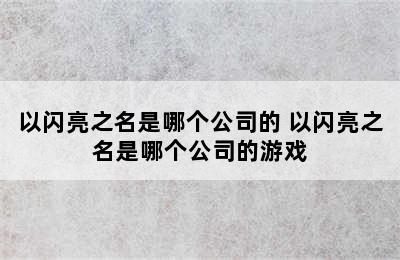 以闪亮之名是哪个公司的 以闪亮之名是哪个公司的游戏